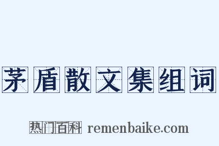 茅盾散文集组词是什么意思的图片